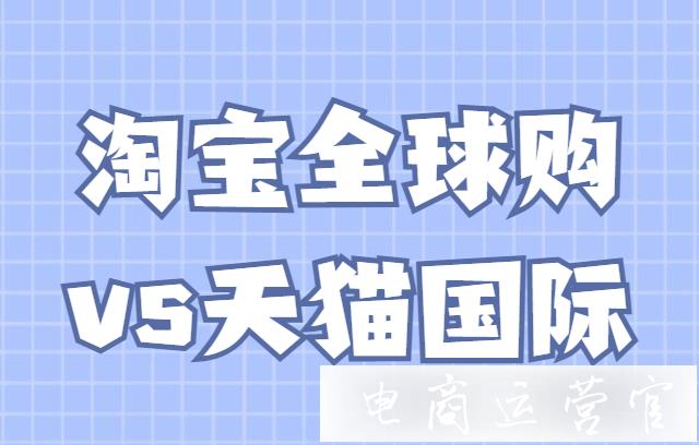 全球購(gòu)和天貓國(guó)際入駐費(fèi)用一樣嗎?淘寶全球購(gòu)和天貓國(guó)際的四大區(qū)別